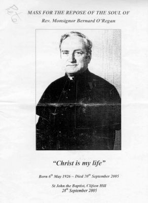 2005 - Monsignore Bernard O Regan Funeral Mass
Bernard O'Regan, born 6th May 1926, joined the priesthood, rising to the ranks of Monsignor. He died on 20th September 2005. This is the front page from his funeral service, held at St John the Baptist church in Clifton Hill.
