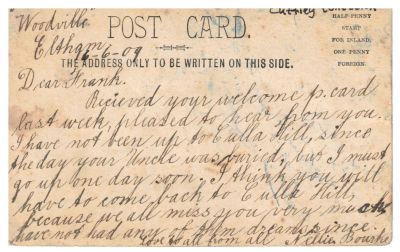 1909-06-16 Nellie Bourke postcard to Frank Ryan - Bridge St and Bourke Residence  - Ryan Collection - writing on back
 Tim Keary, brother of Eliza Bourke married Kate Sweeney. The Bourke residence was named "Woodville" after the town in Galway where the Keary family lived. Tim wrote letters home to the family in Galway from 'Little Eltham' and two of them are in the Sweeney Family book. Nellie has headed this postcard "Woodville" and written "Bourke's Road" at the bottom of the postcard. She writes about last going up to Culla Hill the day John Sweeney was buried in 1909. It is dated 16th of June 1909.
